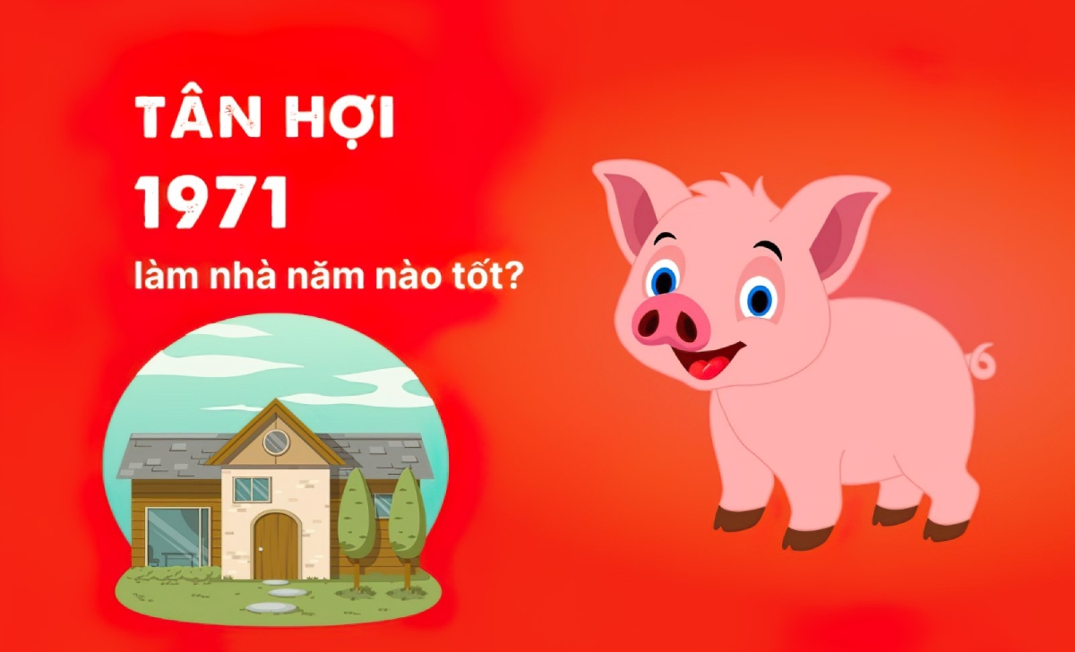 Tuổi Tân Hợi 1971 làm nhà năm nào tốt